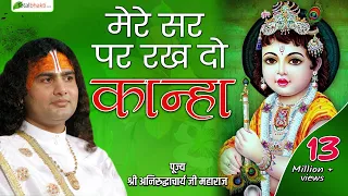 Bhajan | Mere Sar Par Rakh Do Kanha | मेरे सर पर रख दो कान्हा | श्री अनिरुद्धाचार्य जी महाराज