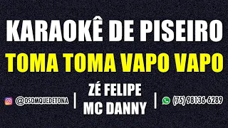 KARAOKÊ DE PISEIRO - TOMA TOMA VAPO VAPO (ZÉ FELIPE FEAT. MC DANNY)