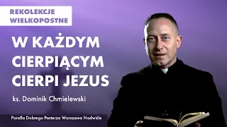 W każdym cierpiącym cierpi Jezus – ks. Dominik Chmielewski || rekolekcje wielkopostne 2022