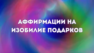 АФФИРМАЦИИ НА ИЗОБИЛИЕ ПОДАРКОВ