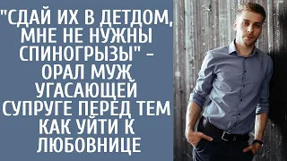 "Сдай их в детдом, мне не нужны спиногрызы" - орал муж угасающей жене перед тем как уйти к любовнице