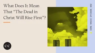 What Does It Mean That “The Dead in Christ Will Rise First”?