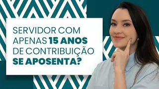 Servidor pode se aposentar com 15 anos de contribuição?