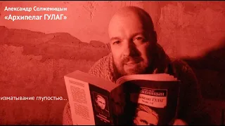 изматывание глупостью... «Архипелаг ГУЛАГ» Александр Солженицын - литература для думающих!