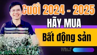 Hãy mua BẤT ĐỘNG SẢN cuối năm 2024 - 2025. Tại sao?