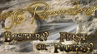 The Resurrection: Easter? or First Fruits?