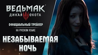 Ведьмак 3: Дикая Охота - Трейлер "Незабываемая Ночь" на русском языке! Trailer [RUS]