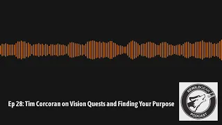 Ep 28: Tim Corcoran on Vision Quests and Finding Your Purpose | Adventure Made Podcast