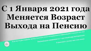 С 1 Января 2021 года Меняется Возраст Выхода на Пенсию