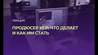 Продюсер игр: что делает и как им стать