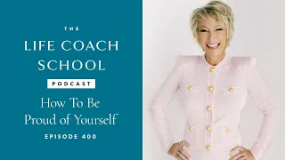 How To Be Proud of Yourself | The Life Coach School Podcast with Brooke Castillo Ep #400