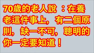 70歲的老人說 ：在養老這件事上，有二個原則，缺一不可，聰明的你一定要知道！