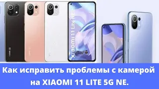 Как исправить проблемы с камерой на XIAOMI 11 LITE 5G NE