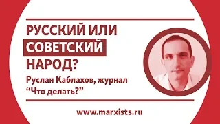 Руслан Каблахов. «Советский или русский народ?» Манипуляция — или оба хуже?