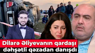 Dilarə Əliyevanın qardaşı dəhşətli qəzadan danışdı - "Dilarə Əliyevanın vəziyyəti..."