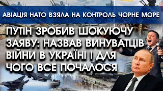 путін зробив ШОКУЮЧУ заяву: назвав ВИНУВАТЦІВ війни | Авіація НАТО взяла на контроль Чорне море