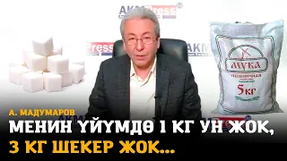 Мадумаров: Менин үйүмдө 1 кг ун жок, 3 кг шекер жок...