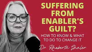 ARE YOU SUFFERING FROM ENABLER'S GUILT?  How to Know & What To Do To Change It