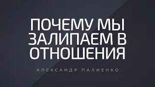 Почему мы залипаем в отношения. Александр Палиенко.