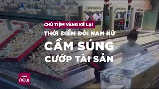 Vụ cướp tiệm vàng ở Khánh Hòa: Chủ tiệm kể lại thời điểm đôi nam nữ cầm súng cướp tài sản| VTC Now