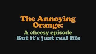 Annoying Orange - A Cheesy Episode but It's Just Real Life