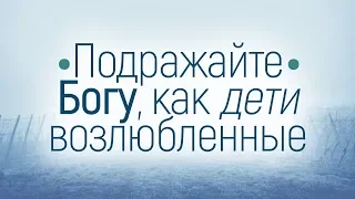 Подражайте Богу, как дети возлюбленные (Вениамин Портанский)