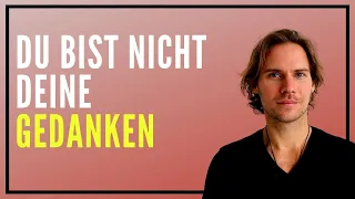 Du bist NICHT deine Gedanken - Was du wirklich bist