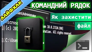 17. Лайфхак - як зробити файл "нечитабельним" і "невідкривабельним" за допомогою командного рядка