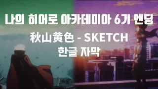 나의 히어로 아카데미아 6기 엔딩 「스케치」SKETCH  한글 번역, 가사 ,자막  MHA S6 ED Lyrics 秋山黄色-SKETCH