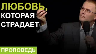 Любовь, которая страдает. Проповедь Александра Шевченко.