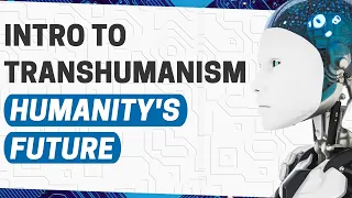 What is Transhumanism? Introduction to Transhumanism - Abolitionism, Singularitarianism, Immortalism