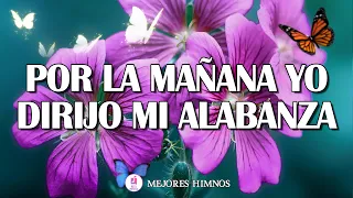 Por La Mañana Yo Dirijo Mi Alabanza - Los Mejores Himnos De Alabanza Y Adoración