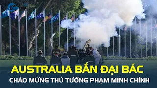 Australia BẮN ĐẠI BÁC chào mừng Thủ tướng Phạm Minh Chính | CafeLand