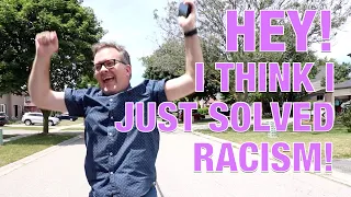 HEY! I THINK I JUST SOLVED RACISM!