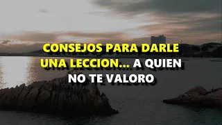 ESCUCHA esta REFLEXION... Consejos para darle UNA LECCION a quien no te VALORO