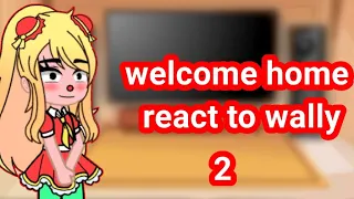 welcome home react to wally (part 2)