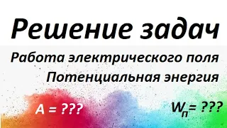 #7 РЕШЕНИЕ задач. Работа электрического поля и потенциальная энергия.