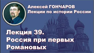 История России с Алексеем ГОНЧАРОВЫМ. Лекция 39. Россия при первых Романовых