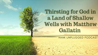 Thirsting for God in a Land of Shallow Wells with Matthew Gallatin (Hank Unplugged Podcast)