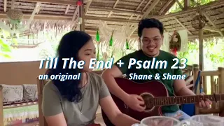 a medley: Till The End (original) + Psalm 23 (Shane & Shane)