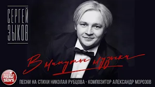 СЕРГЕЙ ЗЫКОВ ✮ В МИНУТЫ МУЗЫКИ ✮ ПЕСНИ НА СТИХИ НИКОЛАЯ РУБЦОВА ✮ КОМПОЗИТОР АЛЕКСАНДР МОРОЗОВ ✮