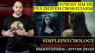 Когнитивные искажения #108. Мы в будущем другие люди или "Почему мы не реализуем наши планы?"