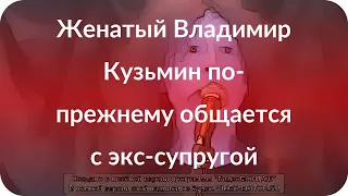 Женатый Владимир Кузьмин по-прежнему общается с экс-супругой