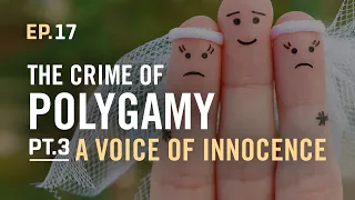 EP.17 / The Crime of Polygamy PT3, A Voice of Innocence