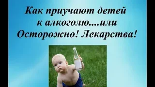 Как приучают детей к алкоголю...или Осторожно! Лекарства!©Шилова Наталия