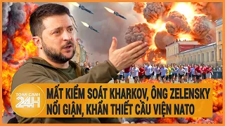 Điểm nóng quốc tế: Ông Zelensky nổi giận vì mất kiểm soát Kharkov, khẩn thiết "cầu viện" NATO ?