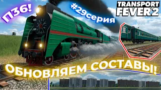 ПАРОВОЗ П36! НОВЫЕ ХРУЩЕВКИ! СТАЛИНКИ?! ОБНОВЛЯЕМ Ж/Д СОСТАВЫ! #29СЕРИЯ! | Transport Fever 2