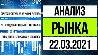 Анализ рынка 22.03.2021 / Чего ждать от повышения ставок, отчет X5 и положение дел в ритейле