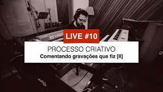 LIVE #10 - Processo Criativo: Comentando gravações que fiz [II]