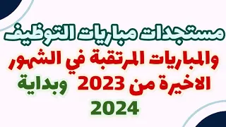 مستجدات مباريات التوظيف والمباريات المرتقبة في الشهور الاخيرة من 2023  وبداية 2024